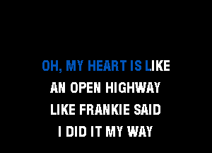 OH, MY HEART IS LIKE

AN OPEN HIGHWAY
LIKE FRANKIE SAID
I DID IT MY WAY