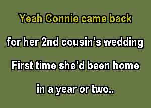 Yeah Connie came back

for her 2nd cousin's wedding

First time she'd been home

in a year or two..