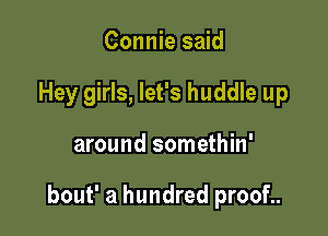 Connie said
Hey girls, let's huddle up

around somethin'

bout' a hundred proof..