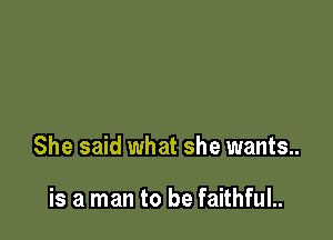 She said what she wants.

is a man to be faithfuL