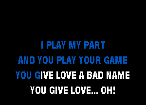 I PLAY MY PART
AND YOU PLAY YOUR GAME
YOU GIVE LOVE A BAD NAME
YOU GIVE LOVE... 0H!