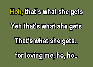 Hoh, that's what she gets
Yeh that's what she gets

That's what she gets..

for loving me, ho, ho..