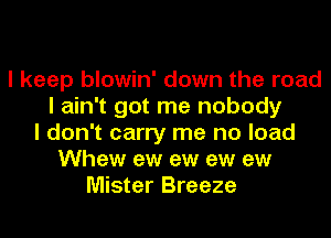 I keep blowin' down the road
I ain't got me nobody
I don't carry me no load
Whew ew ew ew ew
Mister Breeze