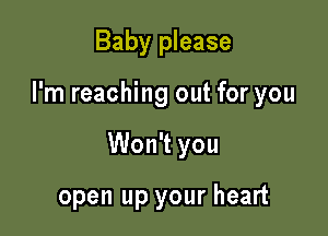 Baby please

I'm reaching out for you

Won't you

open up your heart