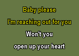 Baby please

I'm reaching out for you

Won't you

open up your heart