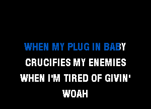 WHEN MY PLUG IN BABY
CRUCIFIES MY ENEMIES
WHEN I'M TIRED OF GIVIN'
WOAH