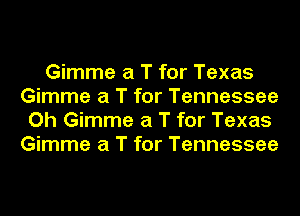 Gimme a T for Texas
Gimme a T for Tennessee
Oh Gimme a T for Texas
Gimme a T for Tennessee