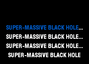 SUPER-MASSIVE BLACK HOLE...

SUPER-MASSIVE BLACK HOLE...

SUPER-MASSIVE BLACK HOLE...
SUPER-MASSIVE BLACK HOLE