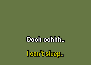 Oooh oohhh..

I can't sleep..
