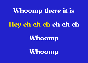 VVhoomp there it is

Hey eh eh eh eh eh eh

Whoomp

Whoomp