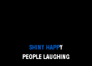 SHINY HAPPY
PEOPLE LAUGHING