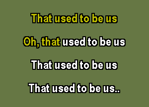 That used to be us

Oh, that used to be us

That used to be us

That used to be us..