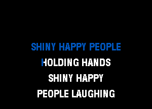 SHINY HAPPY PEOPLE

HOLDING HANDS
SHINY HAPPY
PEOPLE LAUGHING
