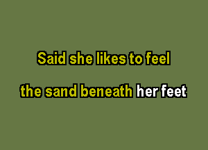 Said she likes to feel

the sand beneath her feet