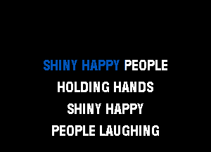 SHINY HAPPY PEOPLE

HOLDING HANDS
SHINY HAPPY
PEOPLE LAUGHING