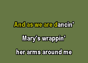 And as we are dancin'

Mary's wrappin'

her arms around me