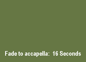 Fade to accapellaz 16 Seconds