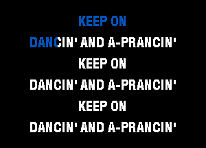 KEEP ON
DANCIH' AND A-PRANCIH'
KEEP ON
DANCIN' AND A-PRANGIN'
KEEP ON
DANCIH' AND A-PRAHCIN'