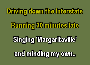 Driving down the Interstate

Running 30 minutes late

Singing 'Margaritaville'

and minding my own..