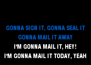 GONNA SIGN IT, GONNA SEAL IT
GONNA MAIL IT AWAY
I'M GONNA MAIL IT, HEY!
I'M GONNA MAIL IT TODAY, YEAH