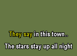 They say in this town..

The stars stay up all night
