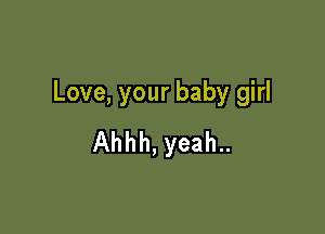 Love, your baby girl

Ahhh, yeah..