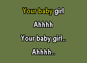 Your baby girl
Ahhhh

Your baby girl..
Ahhhh..