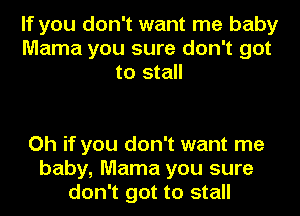 If you don't want me baby
Mama you sure don't got
to stall

Oh if you don't want me
baby, Mama you sure
don't got to stall