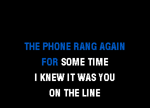THE PHONE HANG AGAIN

FOR SOME TIME
I KNEW IT WAS YOU
ON THE LINE