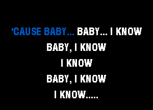 'CAUSE BABY... BABY... I KNOW
BABY, I KNOW

I KNOW
BABY, I KNOW
I KNOW .....