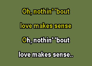 0h, nothin' 'bout

love makes sense

0h, nothin' 'bout

love makes sense..