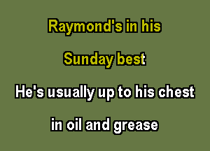 Raymond's in his
Sunday best

He's usually up to his chest

in oil and grease