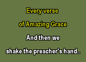 Every verse

of Amazing Grace

And then we

shake the preacher's hand..