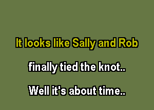 It looks like Sally and Rob

finally tied the knot.

Well it's about time..