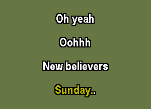 Oh yeah
Oohhh

New believers

Sunday..