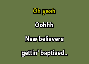 Oh yeah
Oohhh

New believers

gettin' baptised.