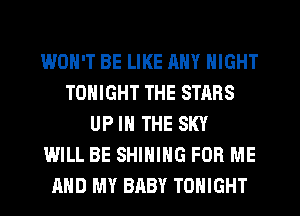 WON'T BE LIKE ANY NIGHT
TONIGHT THE STARS
UP IN THE SKY
WILL BE SHINIHG FOR ME
AND MY BABY TONIGHT