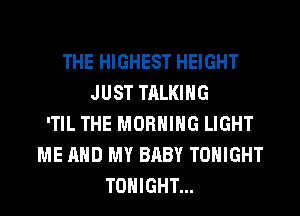 THE HIGHEST HEIGHT
JUST TALKING
'TIL THE MORNING LIGHT
ME AND MY BABY TONIGHT
TONIGHT...