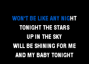WON'T BE LIKE ANY NIGHT
TONIGHT THE STARS
UP IN THE SKY
WILL BE SHINIHG FOR ME
AND MY BABY TONIGHT