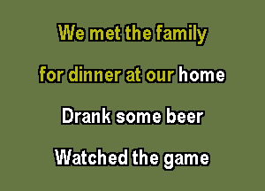 We met the family
for dinner at our home

Drank some beer

Watched the game