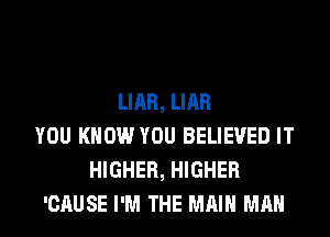 LIAR, LIAR
YOU KNOW YOU BELIEVED IT
HIGHER, HIGHER
'CAUSE I'M THE MAIN MAN