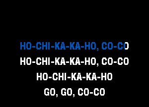 H0-0HI-KA-KA-H0, 00-00

H0-0Hl-Kll-KA-H0, 00-00
H0-0Hl-KA-KA-H0
GO, GO, 00-00