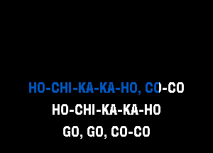 H0-0Hl-Kll-KA-H0, 00-00
H0-0Hl-KA-KA-H0
GO, GO, 00-00