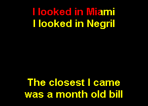 I looked in Miami
I looked in Negril

The closest I came
was a month old bill