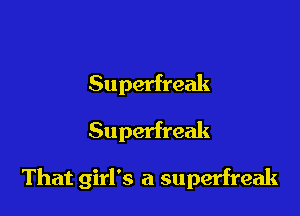 Superfreak
Superfreak

That girl's a superfreak