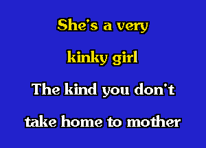 She's a very

kinky girl

The kind you don't

take home to moiher