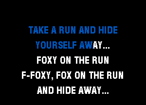 TAKE A HUN MID HIDE
YOURSELF RWAY...
FOXY ON THE BUN

F-FOXY, FOX 0 THE RUN
AND HIDE MUM...