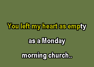 You left my heart as empty

as a Monday

morning church..