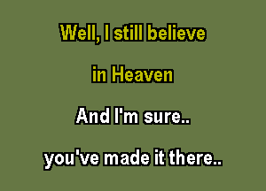 Well, I still believe
in Heaven

And I'm sure..

you've made it there..