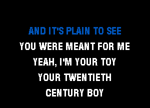 AND IT'S PLAIN TO SEE
YOU WERE MEANT FOR ME
YEAH, I'M YOUR TOY
YOUR TWENTIETH

CENTURY BOY l